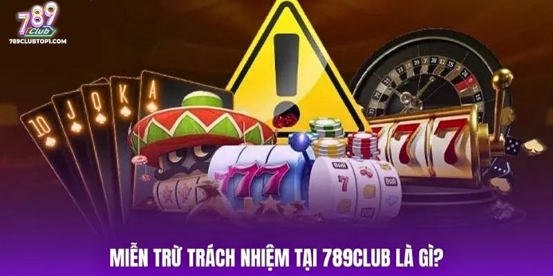 Tầm Quan Trọng Của Chính Sách Miễn Trừ Trách Nhiệm Tại 789Club