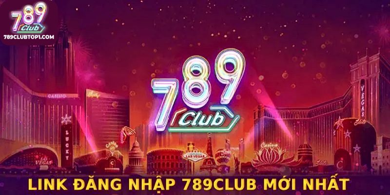Link đăng nhập 789Club mới nhất thị trường giải trí 2025